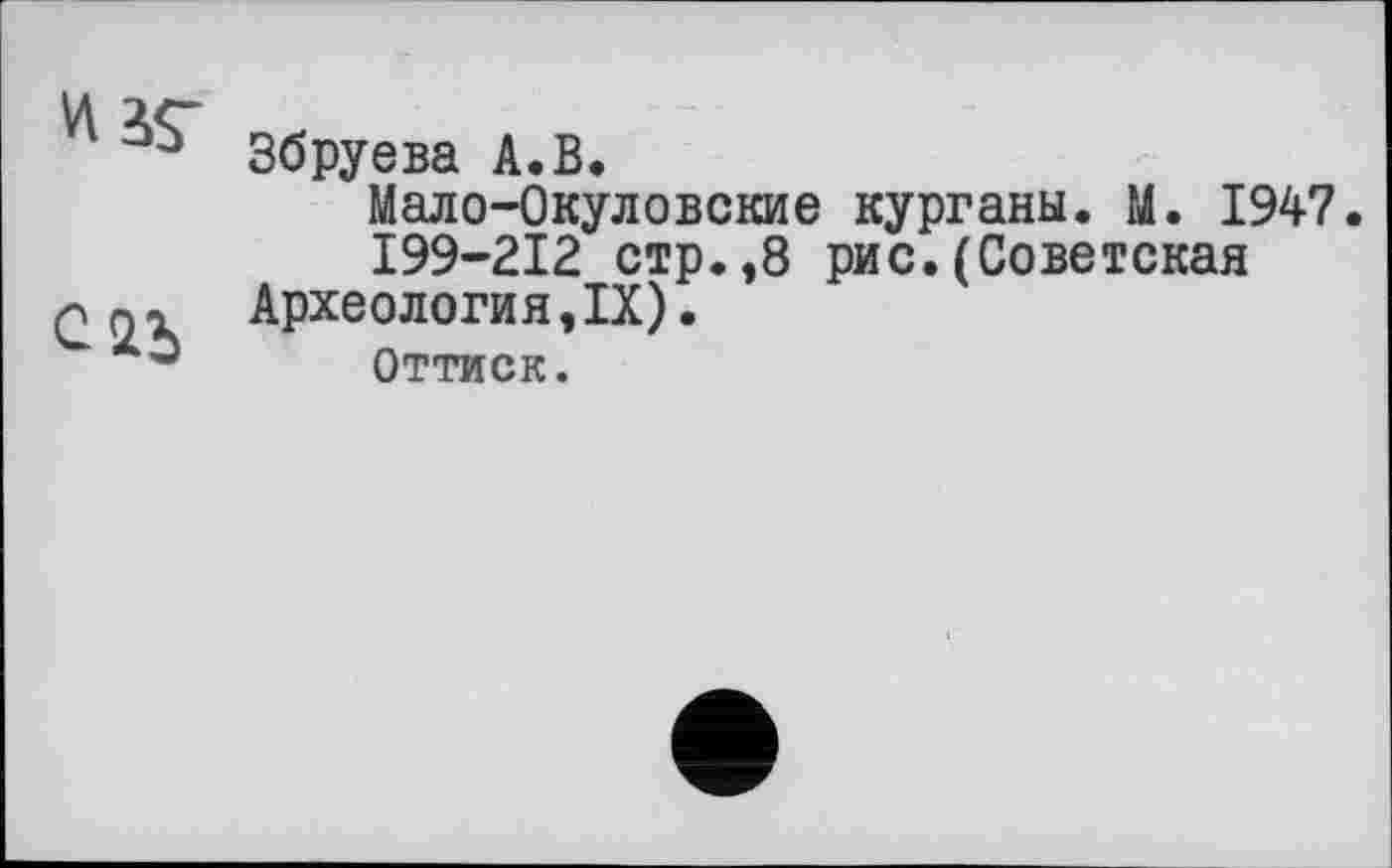 ﻿Збруева А.В.
Мало-Окуловские курганы. М. 1947.
I99-2I2 стр.,8 рис.(Советская Археология,IX).
Оттиск.